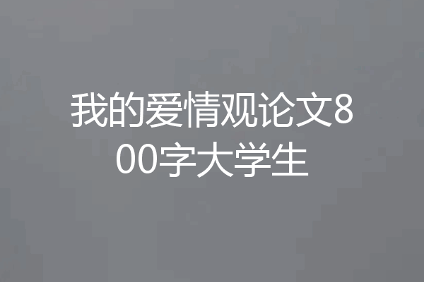 我的爱情观论文800字大学生