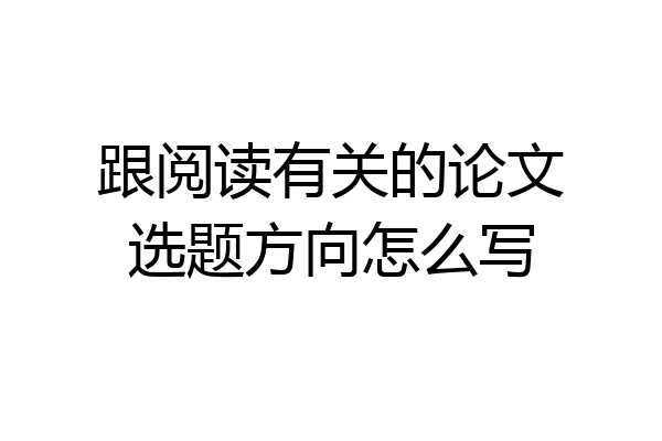 跟阅读有关的论文选题方向怎么写