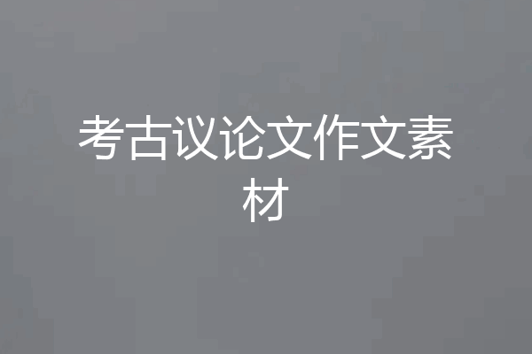 考古议论文作文素材