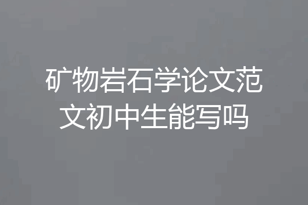 矿物岩石学论文范文初中生能写吗
