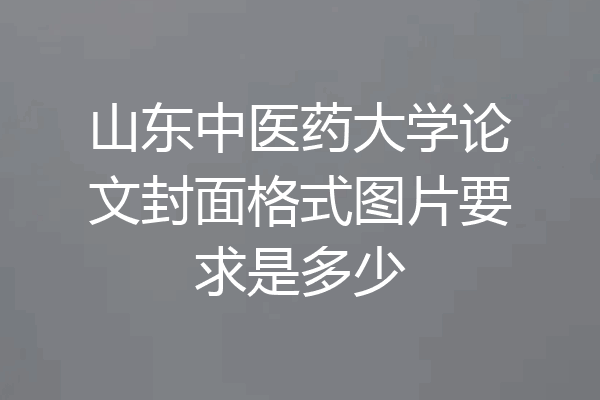 山东中医药大学论文封面格式图片要求是多少