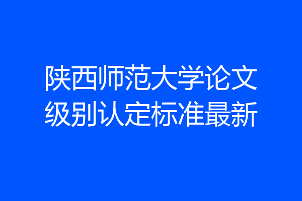 陕西师范大学论文级别认定标准最新