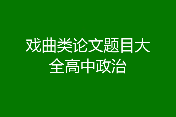 戏曲类论文题目大全高中政治