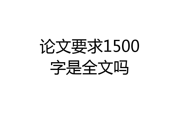 论文要求1500字是全文吗