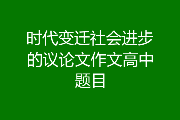 时代变迁社会进步的议论文作文高中题目