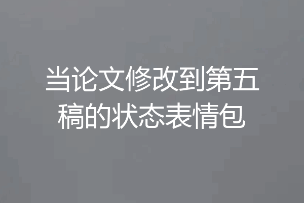 当论文修改到第五稿的状态表情包
