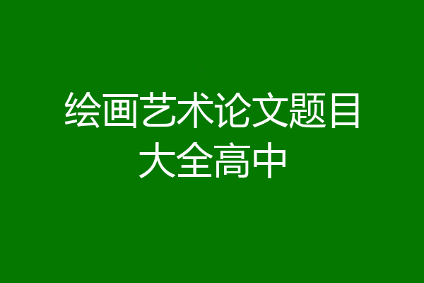绘画艺术论文题目大全高中