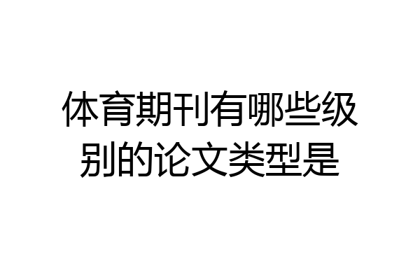 体育期刊有哪些级别的论文类型是