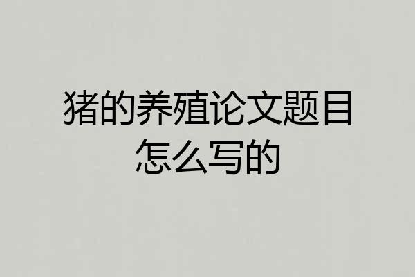 猪的养殖论文题目怎么写的