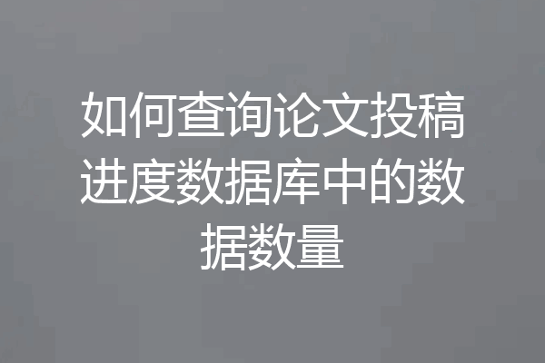 如何查询论文投稿进度数据库中的数据数量