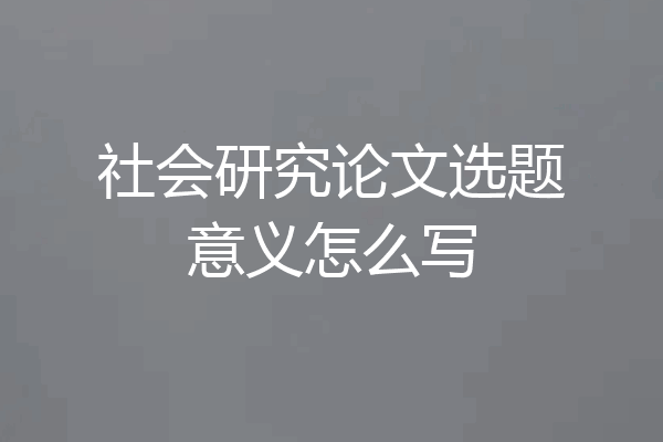 社会研究论文选题意义怎么写