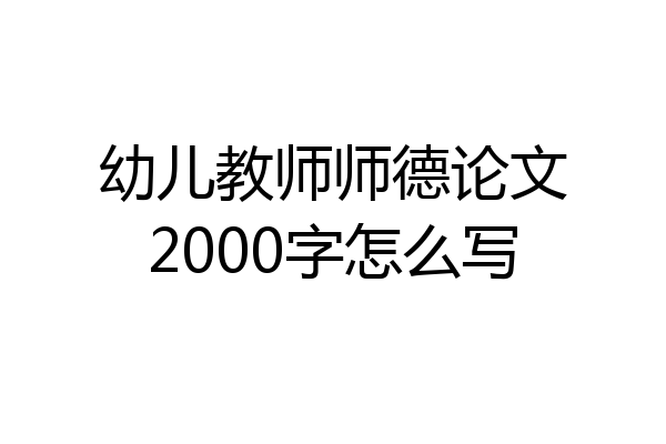 幼儿教师师德论文2000字怎么写
