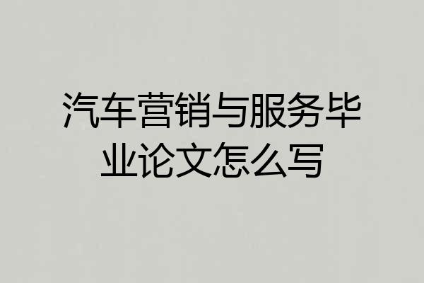 汽车营销与服务毕业论文怎么写