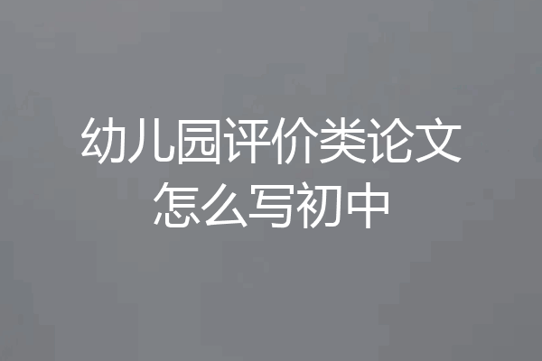 幼儿园评价类论文怎么写初中