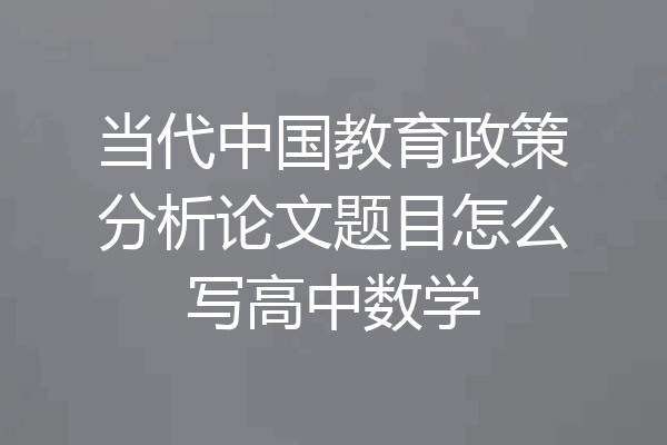 当代中国教育政策分析论文题目怎么写高中数学