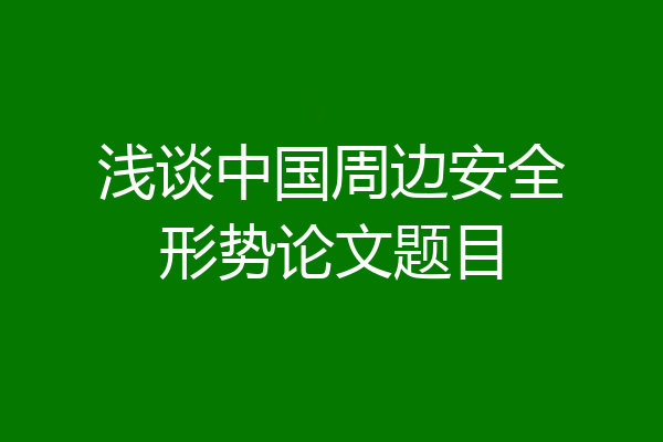 浅谈中国周边安全形势论文题目