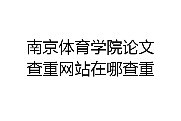 南京体育学院论文查重网站在哪查重
