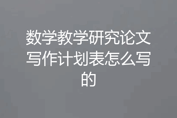 数学教学研究论文写作计划表怎么写的
