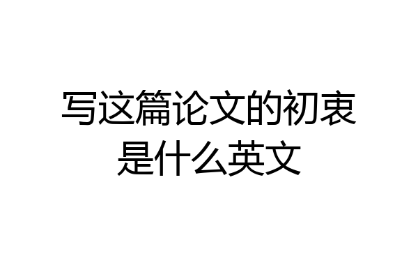 写这篇论文的初衷是什么英文