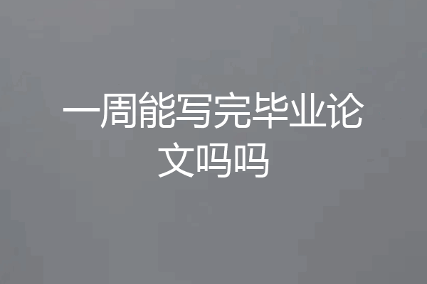 一周能写完毕业论文吗吗