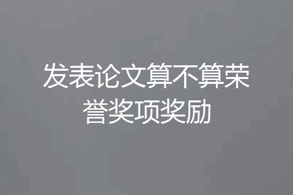 发表论文算不算荣誉奖项奖励