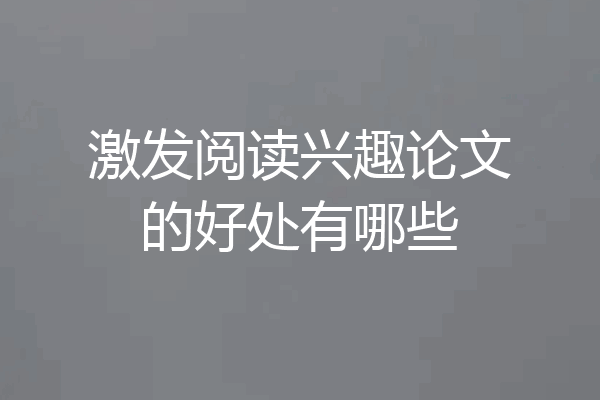 激发阅读兴趣论文的好处有哪些
