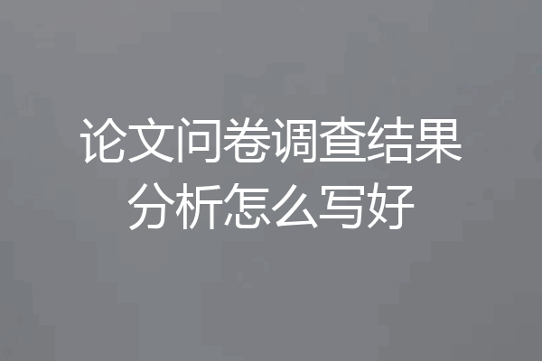 论文问卷调查结果分析怎么写好