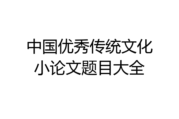 中国优秀传统文化小论文题目大全