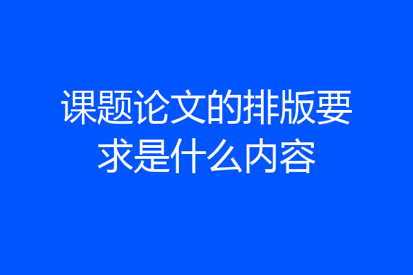 课题论文的排版要求是什么内容
