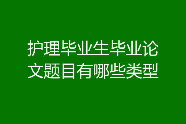 护理毕业生毕业论文题目有哪些类型