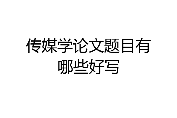 传媒学论文题目有哪些好写