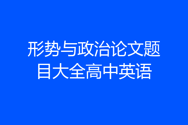 形势与政治论文题目大全高中英语