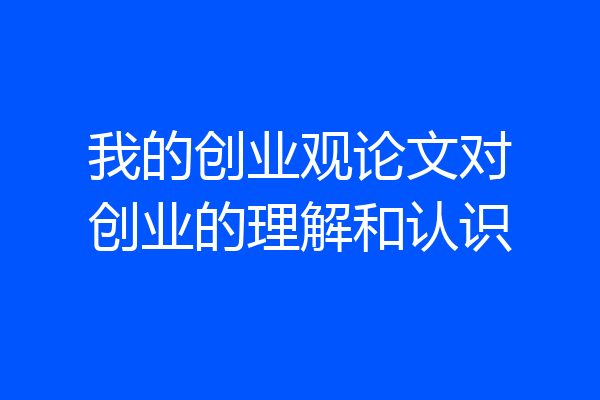 我的创业观论文对创业的理解和认识