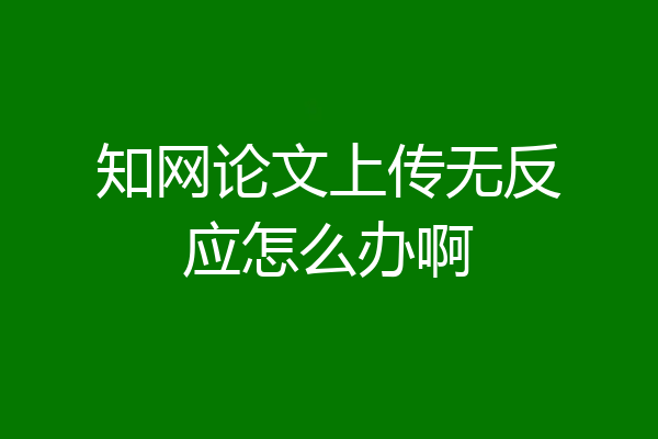 知网论文上传无反应怎么办啊