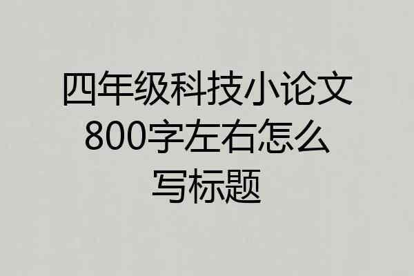 四年级科技小论文800字左右怎么写标题