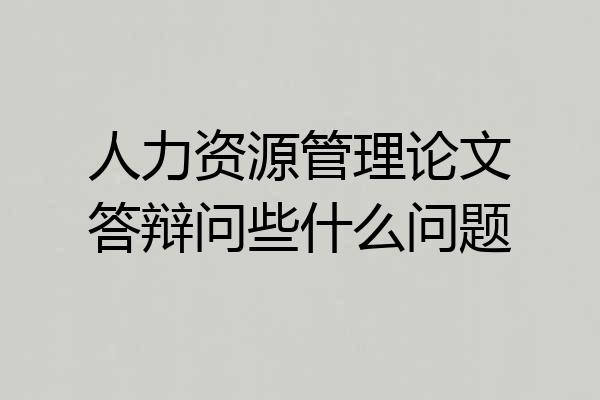 人力资源管理论文答辩问些什么问题