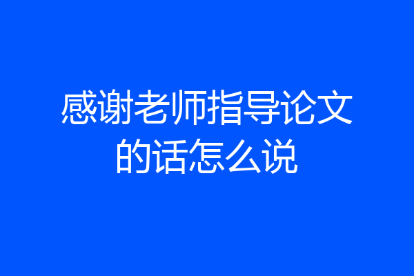 感谢老师指导论文的话怎么说