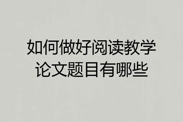 如何做好阅读教学论文题目有哪些