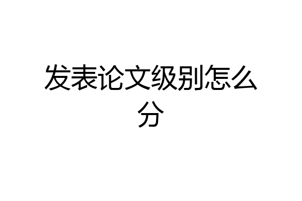 发表论文级别怎么分