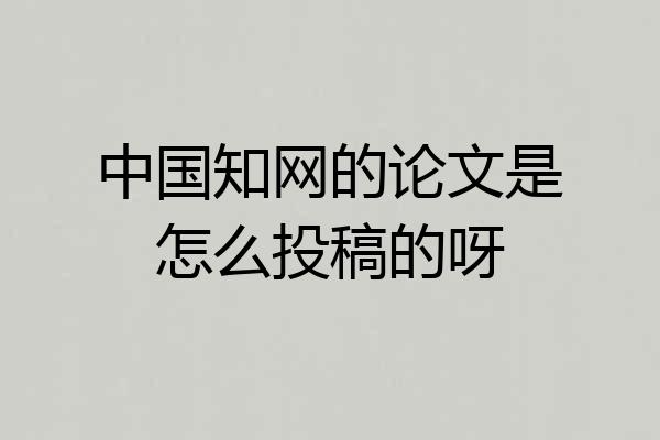 中国知网的论文是怎么投稿的呀