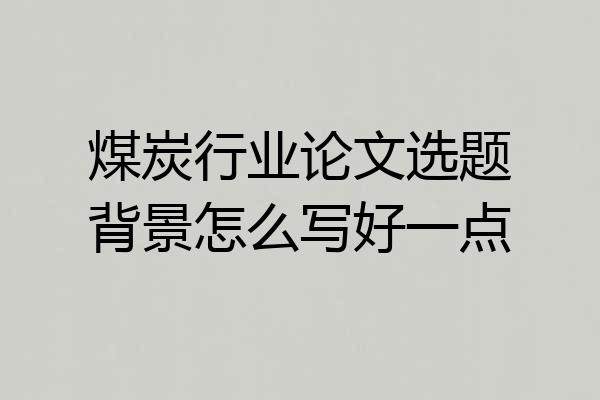 煤炭行业论文选题背景怎么写好一点