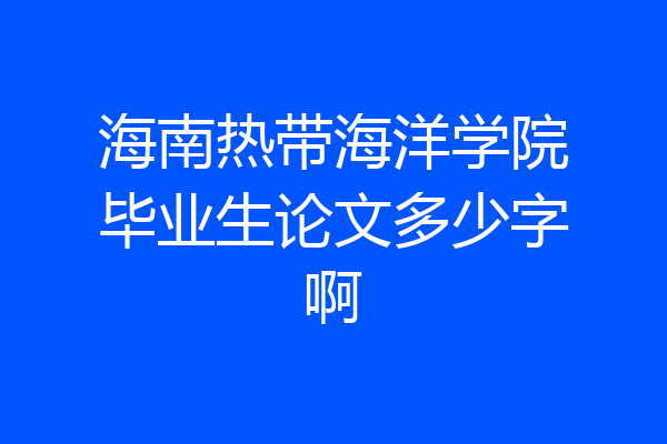 海南热带海洋学院毕业生论文多少字啊