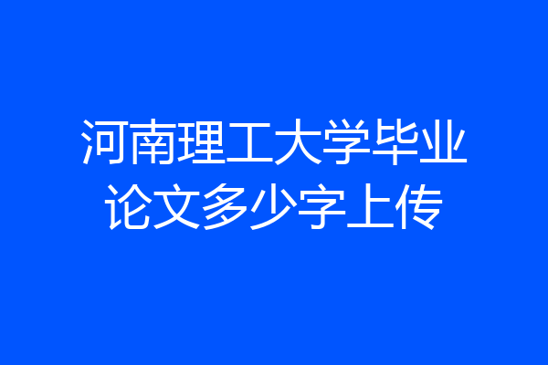 河南理工大学毕业论文多少字上传