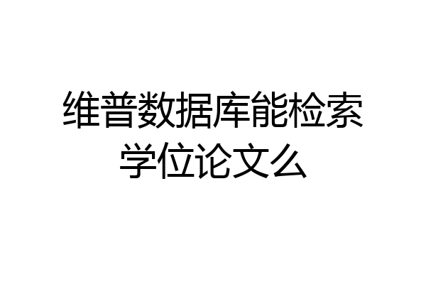 维普数据库能检索学位论文么