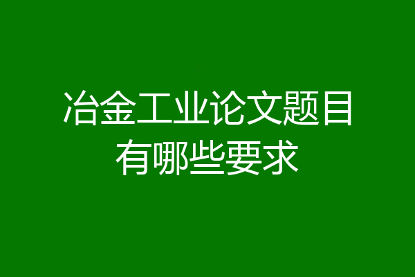 冶金工业论文题目有哪些要求
