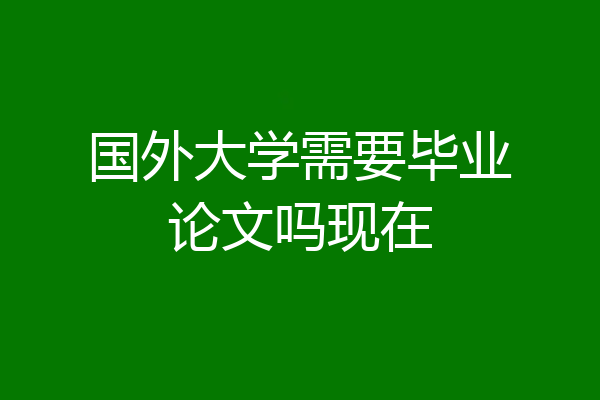 国外大学需要毕业论文吗现在