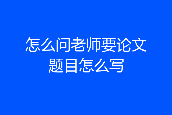 怎么问老师要论文题目怎么写