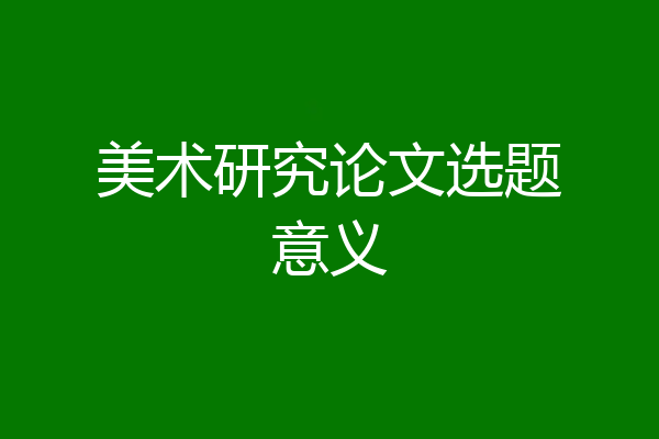 美术研究论文选题意义