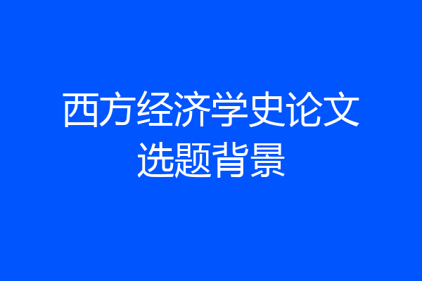 西方经济学史论文选题背景