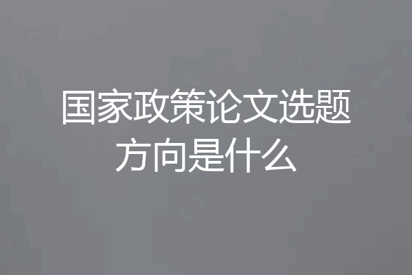 国家政策论文选题方向是什么